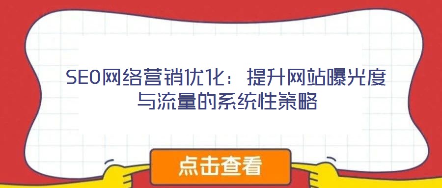 SEO网络营销优化:提升网站曝光度与流量的系统性策略
