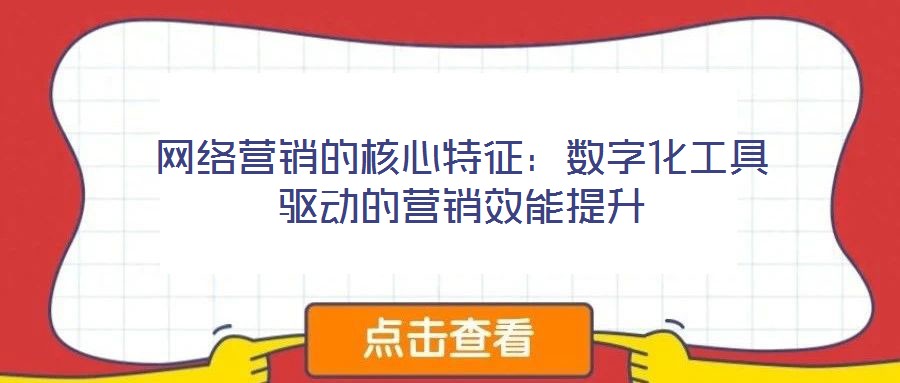 网络营销的核心特征:数字化工具驱动的营销效能提升