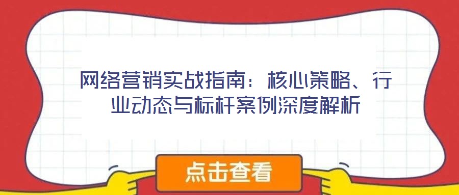网络营销实战指南:核心策略、行业动态与标杆案例深度解析