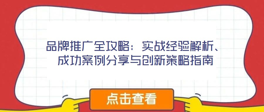 品牌推广全攻略:实战经验解析、成功案例分享与创新策略指南