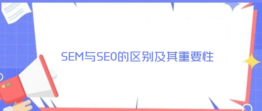 SEM与SEO的区别及其重要性