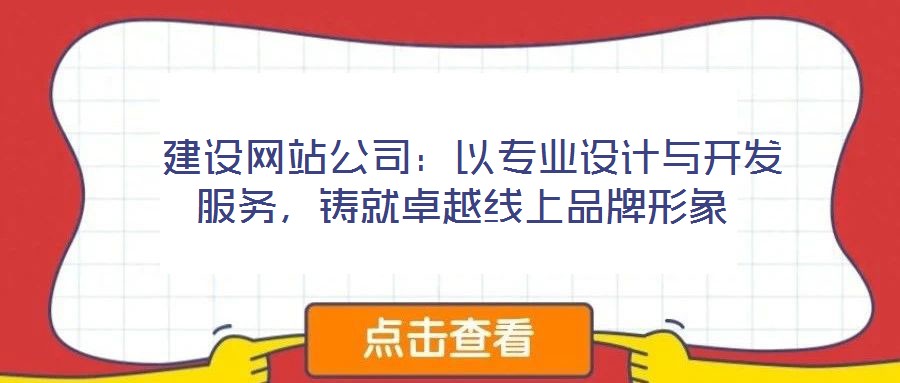 建设网站公司:以专业设计与开发服务,铸就卓越线上品牌形象