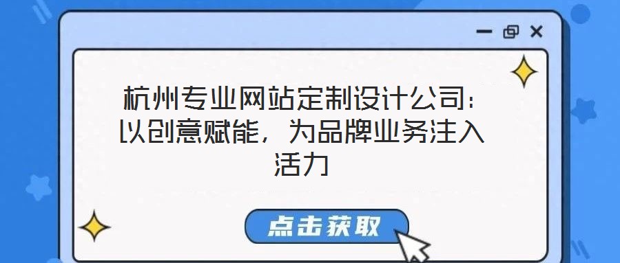 杭州专业网站定制设计公司:以创意赋能,为品牌业务注入活力