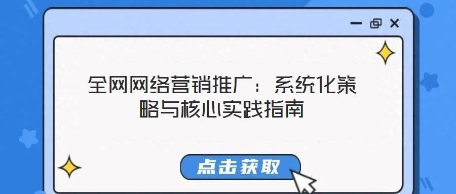 全网网络营销推广:系统化策略与核心实践指南