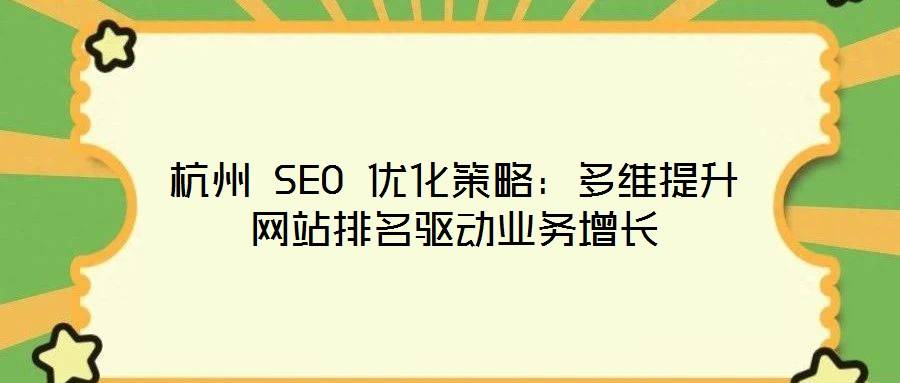 杭州 SEO 优化策略:多维提升网站排名驱动业务增长