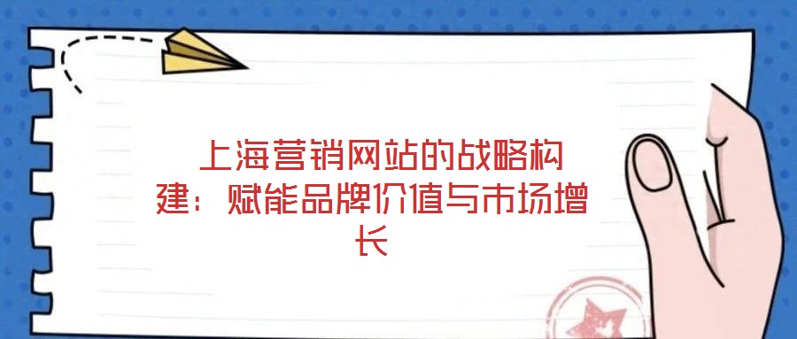  上海营销网站的战略构建：赋能品牌价值与市场增长