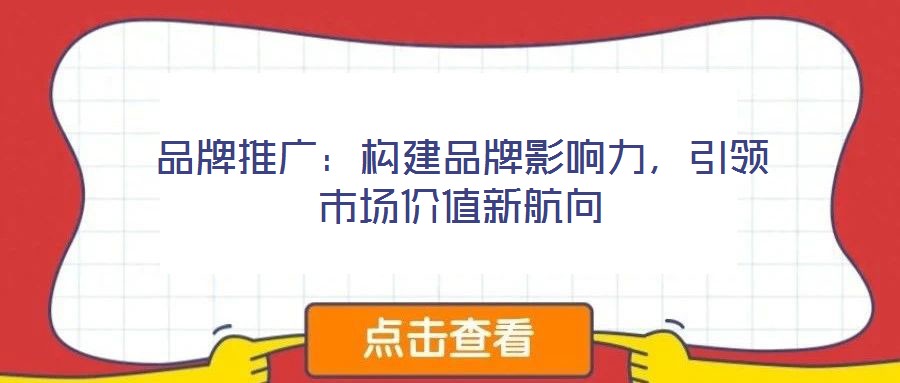 品牌推广:构建品牌影响力,引领市场价值新航向