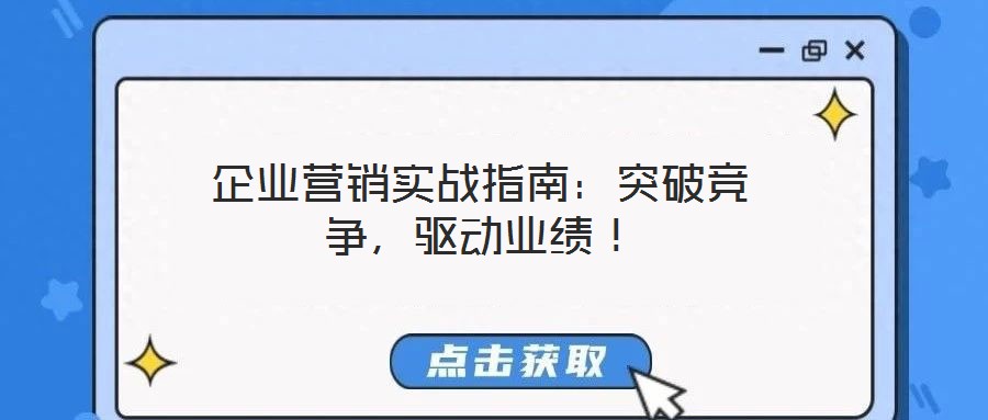 企业营销实战指南:突破竞争,驱动业绩!