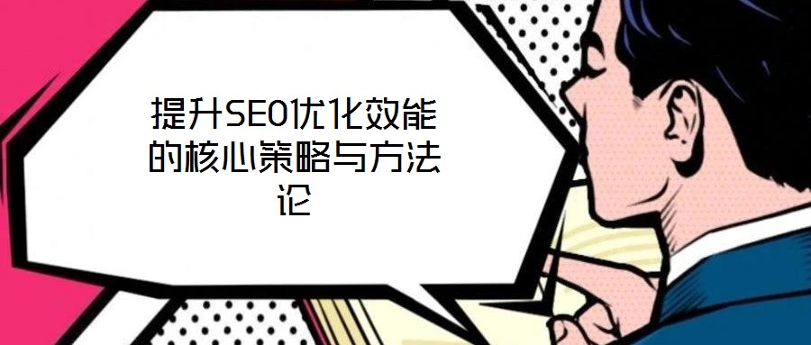 提升SEO优化效能的核心策略与方法论