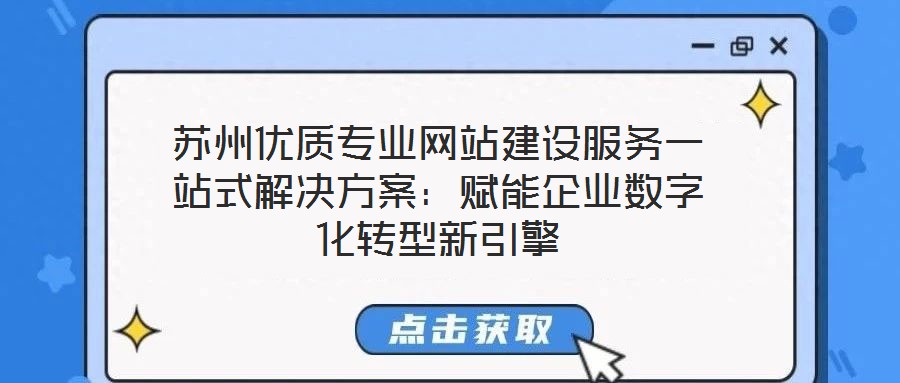 苏州优质专业网站建设服务一站式解决方案:赋能企业数字化转型新引擎