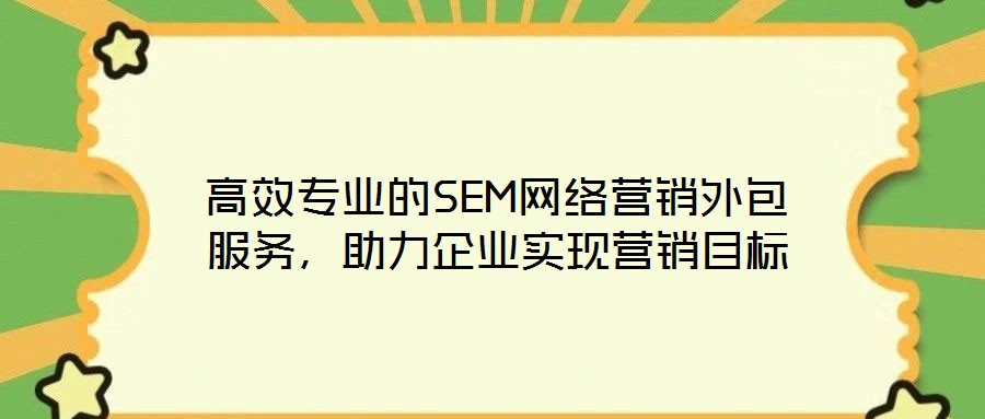 高效专业的SEM网络营销外包服务,助力企业实现营销目标