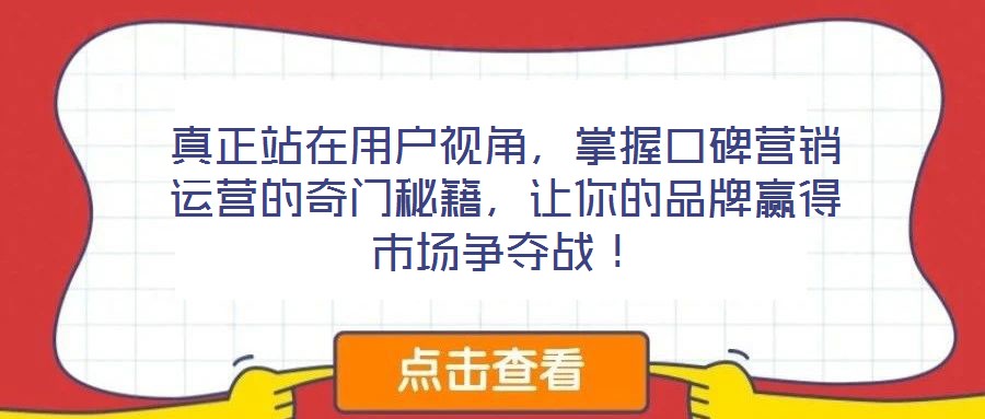 真正站在用户视角,掌握口碑营销运营的奇门秘籍,让你的品牌赢得市场争夺战!