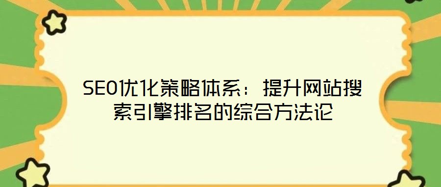 SEO优化策略体系:提升网站搜索引擎排名的综合方法论