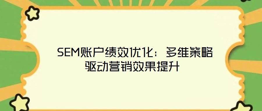 SEM账户绩效优化:多维策略驱动营销效果提升