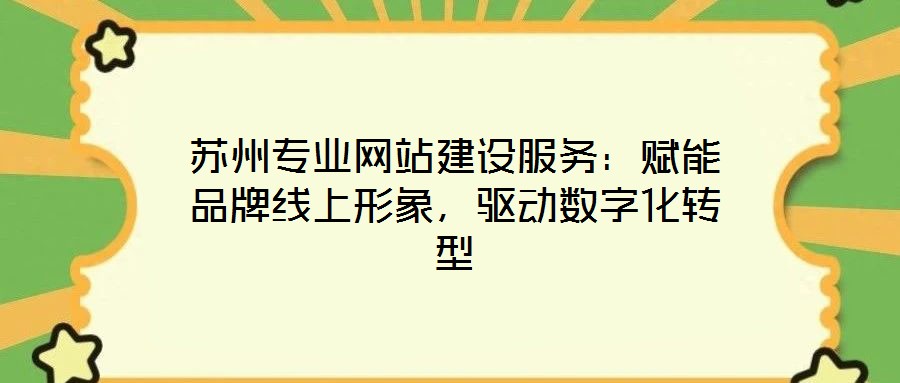 苏州专业网站建设服务：赋能品牌线上形象，驱动数字化转型
