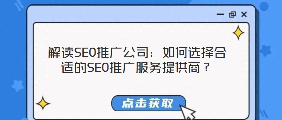 解读SEO推广公司:如何选择合适的SEO推广服务提供商?
