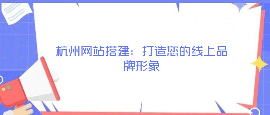 杭州网站搭建:打造您的线上品牌形象