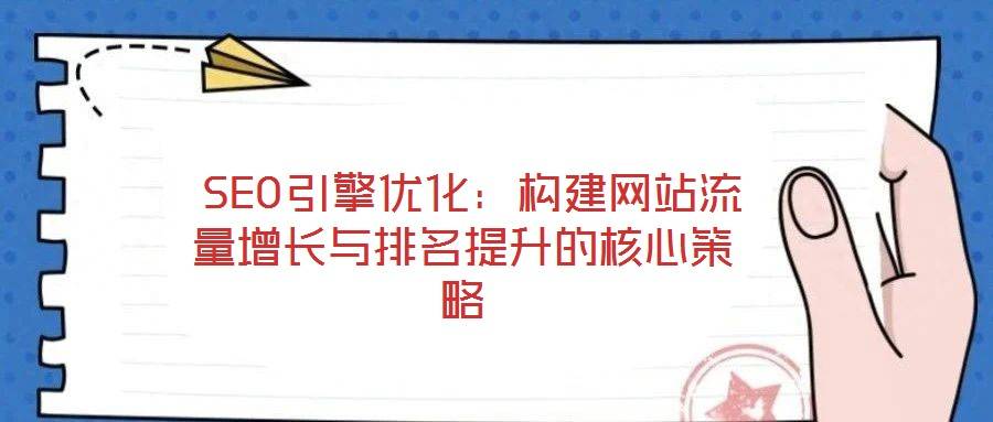 SEO引擎优化:构建网站流量增长与排名提升的核心策略