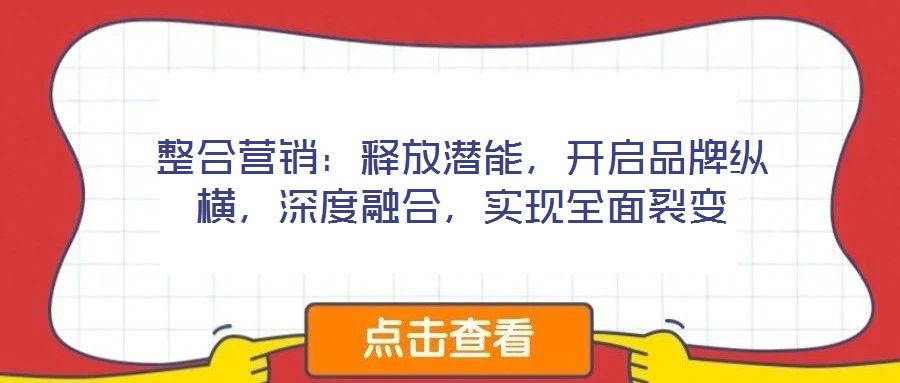 整合营销:释放潜能,开启品牌纵横,深度融合,实现全面裂变