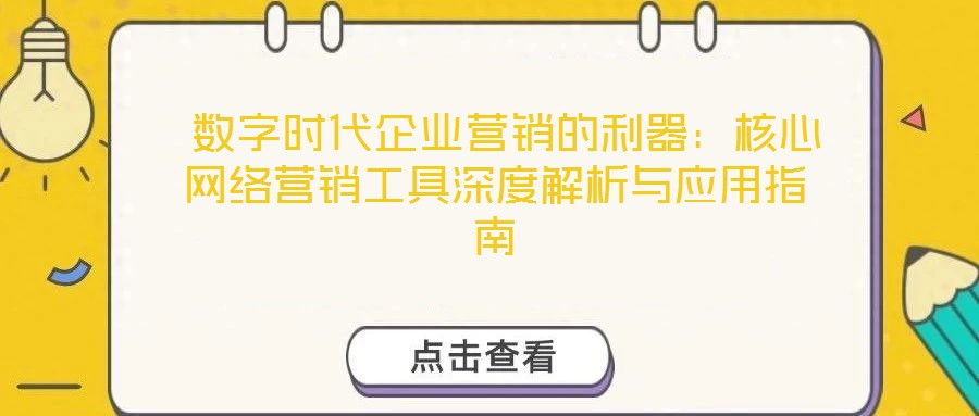 数字时代企业营销的利器:核心网络营销工具深度解析与应用指南