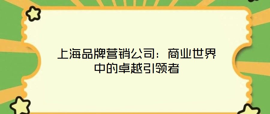 上海品牌营销公司:商业世界中的卓越引领者