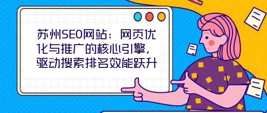 苏州SEO网站:网页优化与推广的核心引擎,驱动搜索排名效能跃升