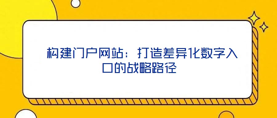 构建门户网站:打造差异化数字入口的战略路径