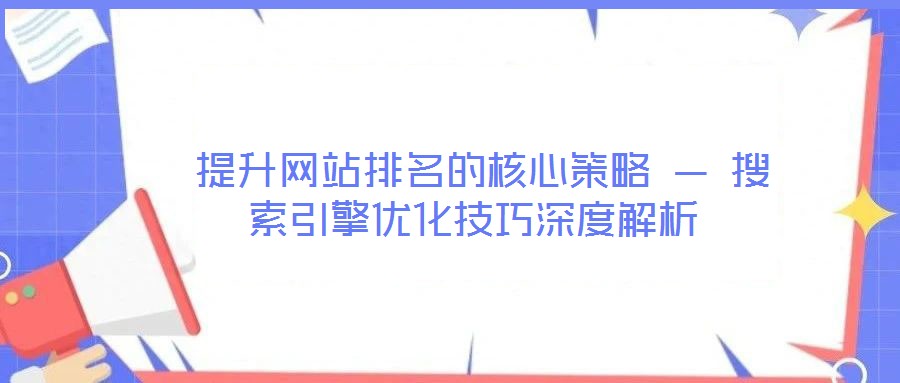 提升网站排名的核心策略 — 搜索引擎优化技巧深度解析