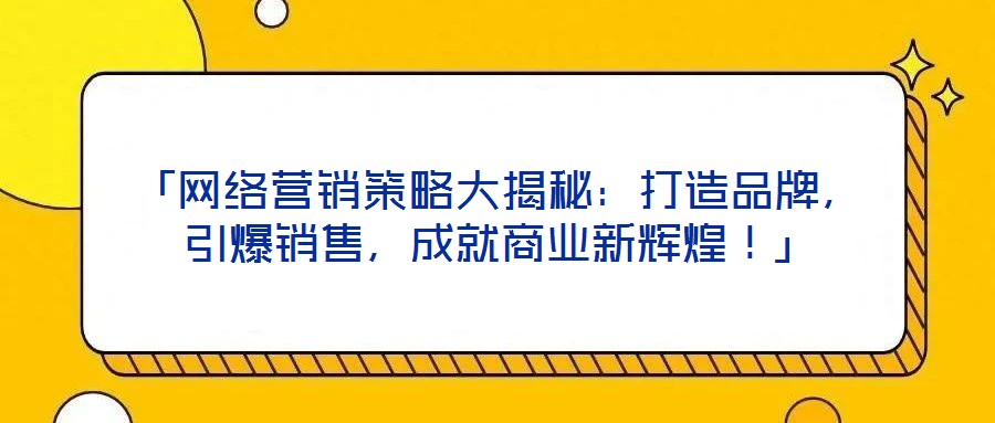 「网络营销策略大揭秘:打造品牌,引爆销售,成就商业新辉煌!」