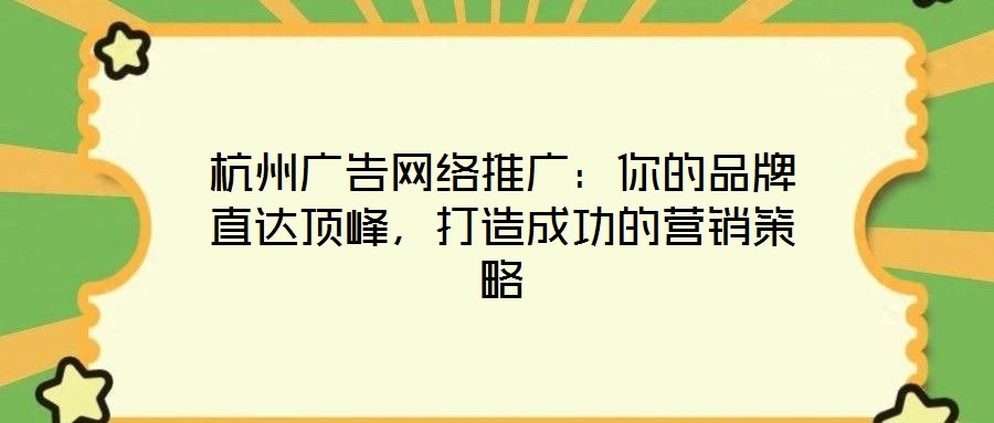 杭州广告网络推广:你的品牌直达顶峰,打造成功的营销策略