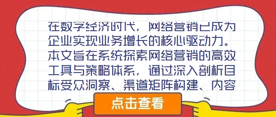 在数字经济时代,网络营销已成为企业实现业务增长的核心驱动力。本文旨在系统探索网络营销的高效工具与策略体系,通过深入剖析目标受众洞察、渠道矩阵构建、内容生态运营及