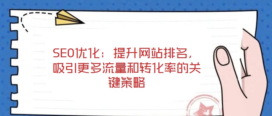 SEO优化:提升网站排名,吸引更多流量和转化率的关键策略