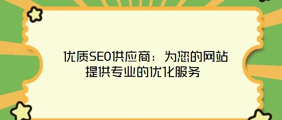 优质SEO供应商:为您的网站提供专业的优化服务