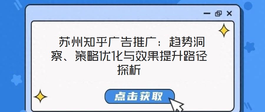苏州知乎广告推广:趋势洞察、策略优化与效果提升路径探析
