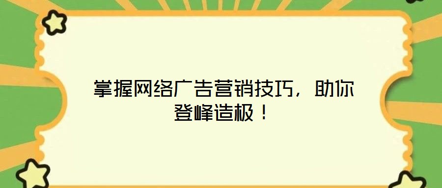 掌握网络广告营销技巧,助你登峰造极!