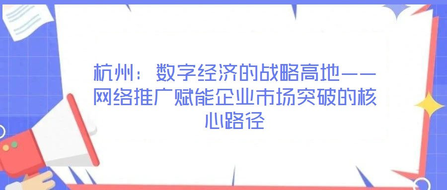 杭州:数字经济的战略高地——网络推广赋能企业市场突破的核心路径