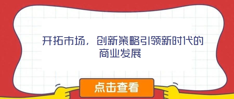 开拓市场,创新策略引领新时代的商业发展