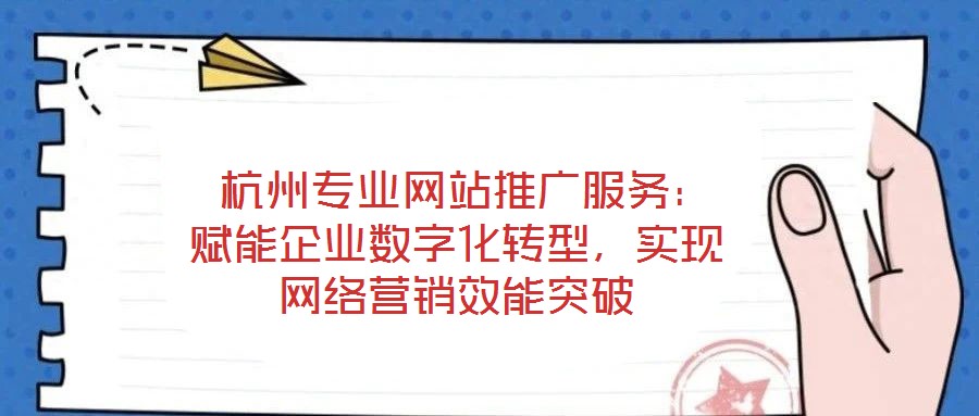 杭州专业网站推广服务:赋能企业数字化转型,实现网络营销效能突破