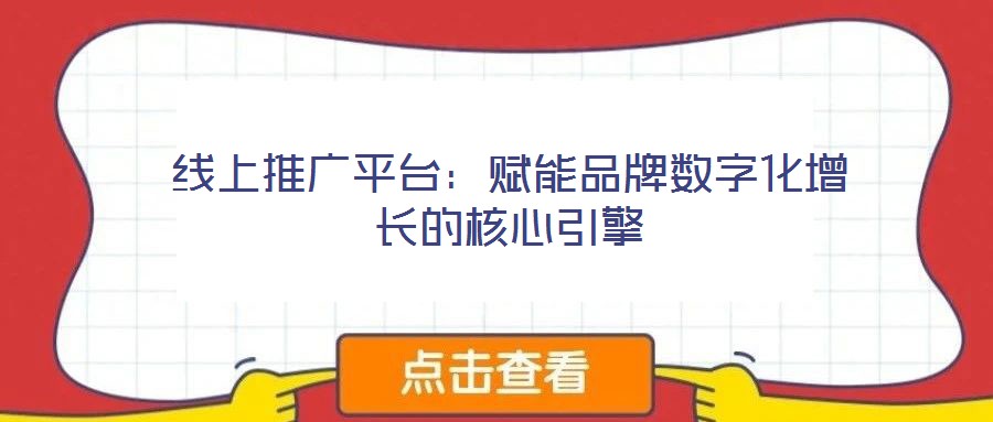 线上推广平台:赋能品牌数字化增长的核心引擎