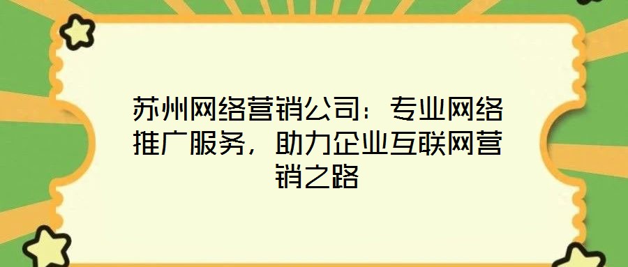 苏州网络营销公司:专业网络推广服务,助力企业互联网营销之路