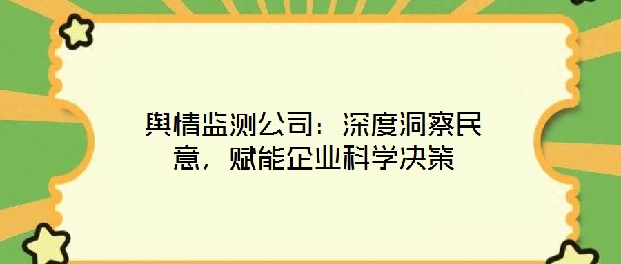 舆情监测公司:深度洞察民意,赋能企业科学决策