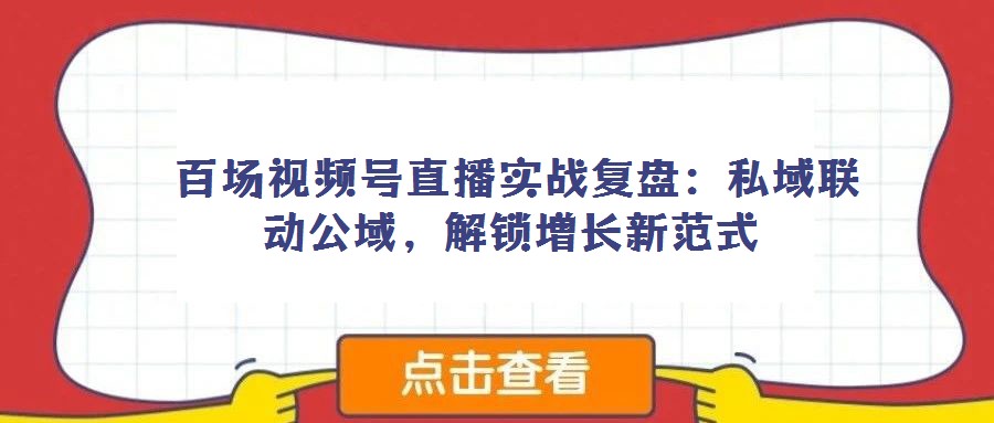 百场视频号直播实战复盘:私域联动公域,解锁增长新范式