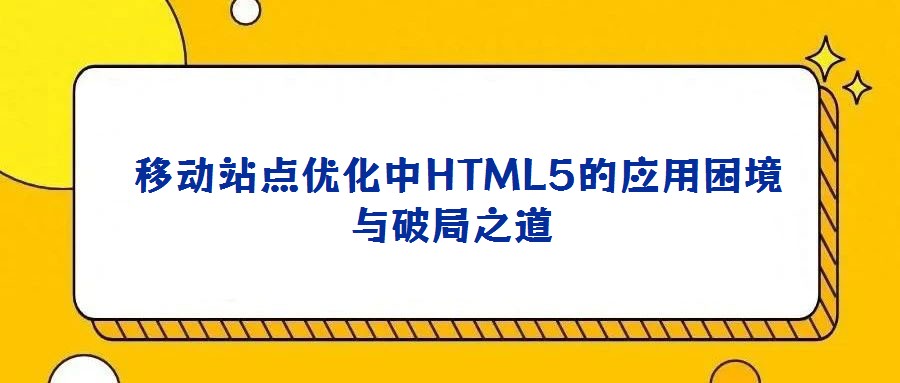 移动站点优化中HTML5的应用困境与破局之道