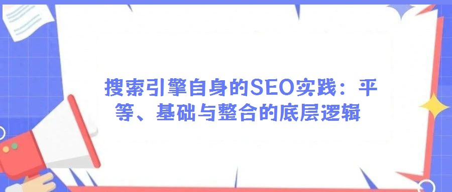 搜索引擎自身的SEO实践:平等、基础与整合的底层逻辑