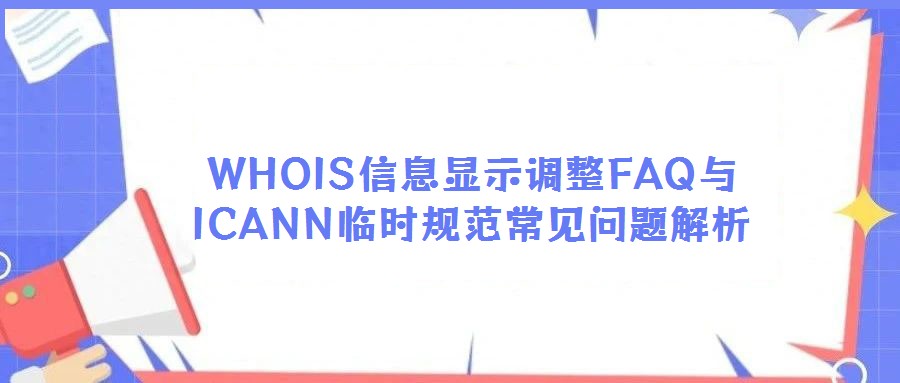 WHOIS信息显示调整FAQ与ICANN临时规范常见问题解析