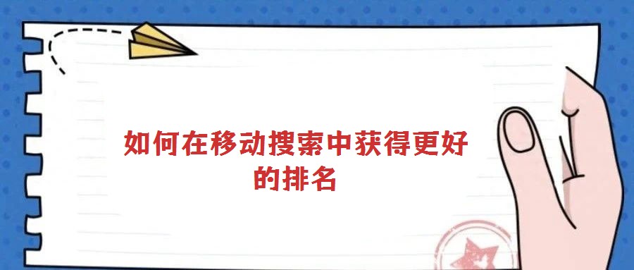 如何在移动搜索中获得更好的排名