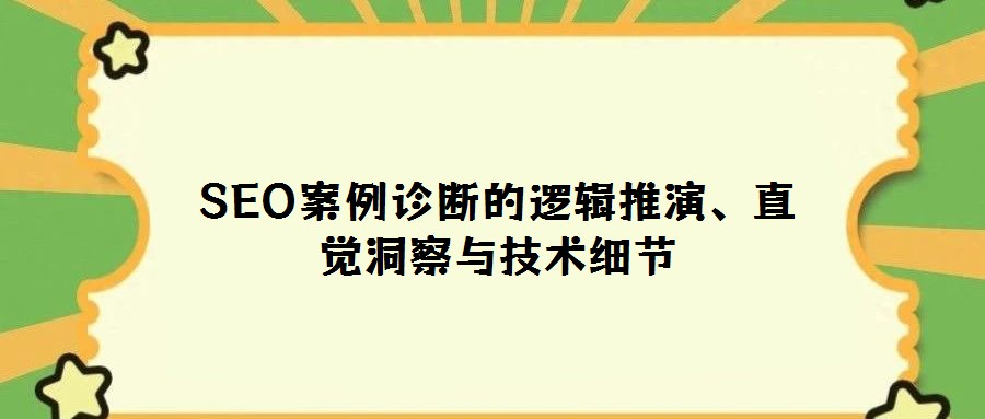 SEO案例诊断的逻辑推演、直觉洞察与技术细节
