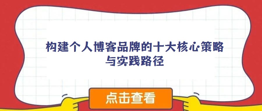 构建个人博客品牌的十大核心策略与实践路径