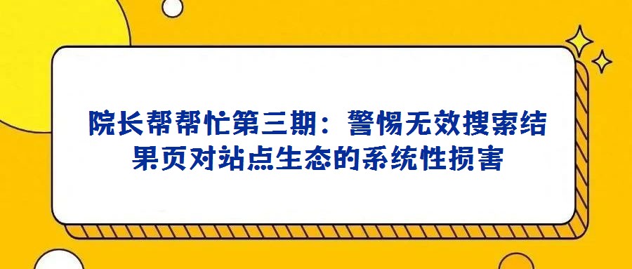 院长帮帮忙第三期：警惕无效搜索结果页对站点生态的系统性损害