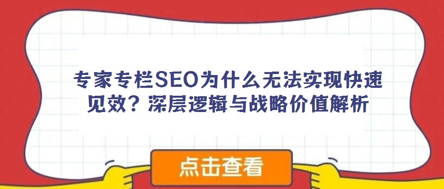 专家专栏SEO为什么无法实现快速见效？深层逻辑与战略价值解析